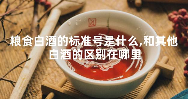 粮食白酒的标准号是什么,和其他白酒的区别在哪里