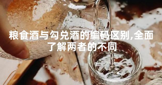 粮食酒与勾兑酒的编码区别,全面了解两者的不同