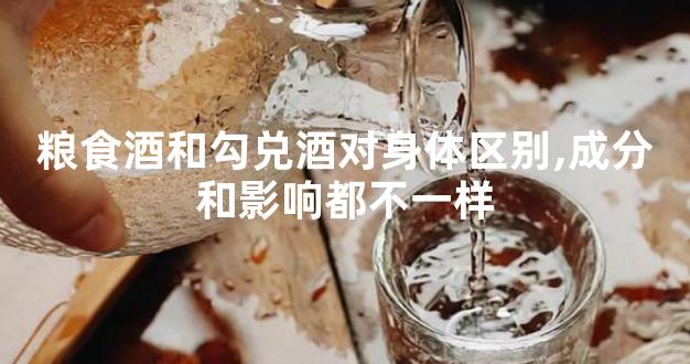 粮食酒和勾兑酒对身体区别,成分和影响都不一样