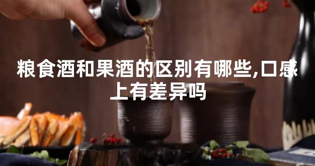 粮食酒和果酒的区别有哪些,口感上有差异吗