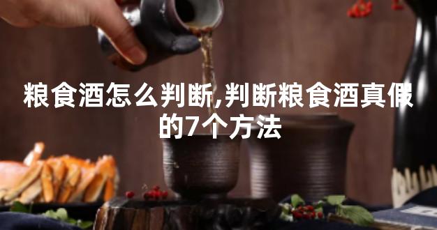 粮食酒怎么判断,判断粮食酒真假的7个方法