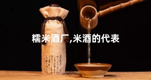 糯米酒厂,米酒的代表