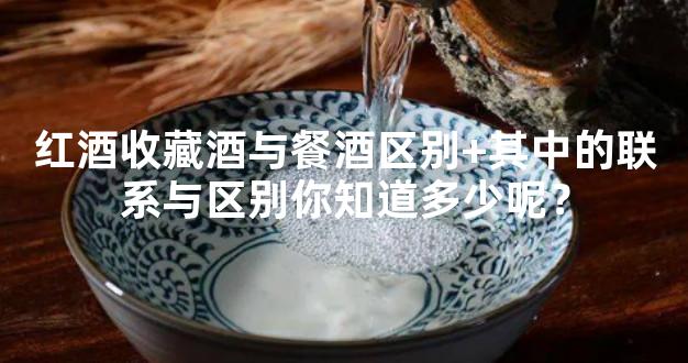 红酒收藏酒与餐酒区别+其中的联系与区别你知道多少呢？