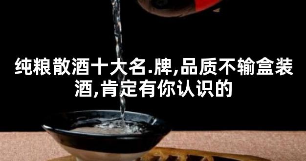 纯粮散酒十大名.牌,品质不输盒装酒,肯定有你认识的