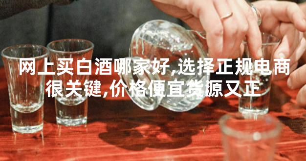 网上买白酒哪家好,选择正规电商很关键,价格便宜货源又正