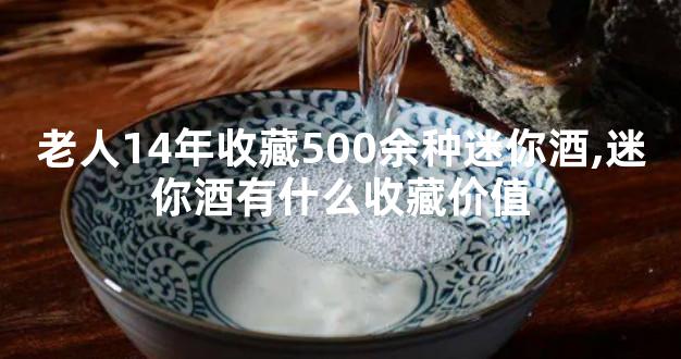 老人14年收藏500余种迷你酒,迷你酒有什么收藏价值