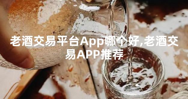 老酒交易平台App哪个好,老酒交易APP推荐