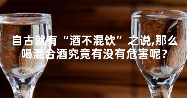 自古就有“酒不混饮”之说,那么喝混合酒究竟有没有危害呢？