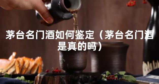 茅台名门酒如何鉴定（茅台名门酒是真的吗）