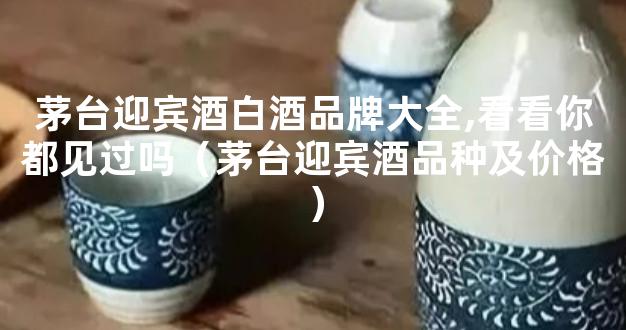 茅台迎宾酒白酒品牌大全,看看你都见过吗（茅台迎宾酒品种及价格）