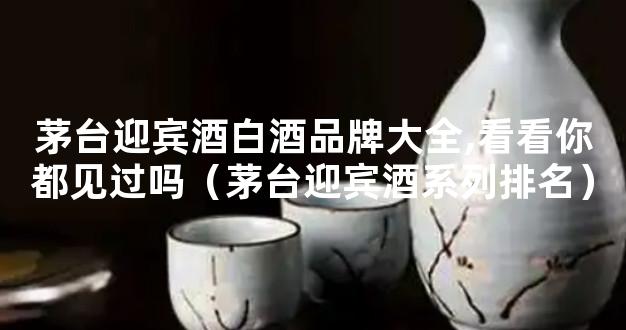 茅台迎宾酒白酒品牌大全,看看你都见过吗（茅台迎宾酒系列排名）