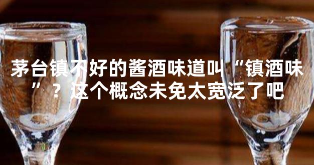 茅台镇不好的酱酒味道叫“镇酒味”？这个概念未免太宽泛了吧