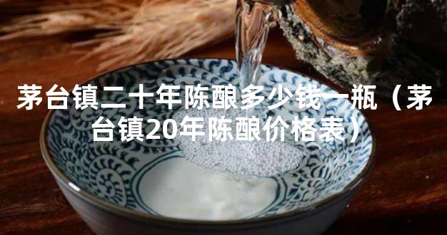 茅台镇二十年陈酿多少钱一瓶（茅台镇20年陈酿价格表）