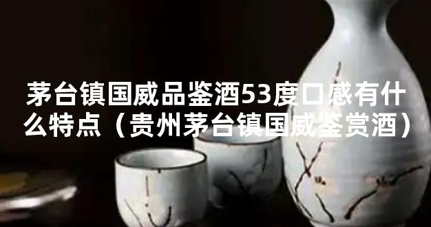 茅台镇国威品鉴酒53度口感有什么特点（贵州茅台镇国威鉴赏酒）