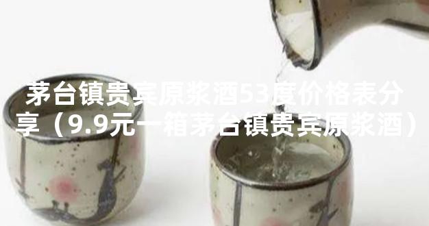 茅台镇贵宾原浆酒53度价格表分享（9.9元一箱茅台镇贵宾原浆酒）