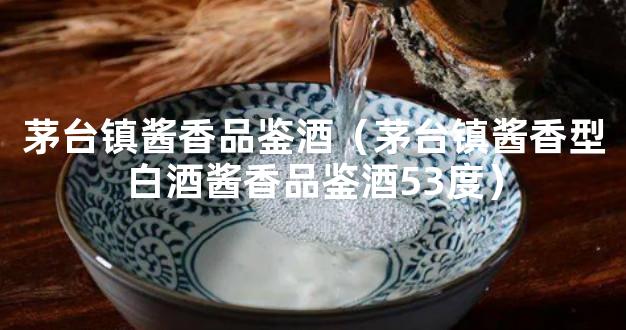 茅台镇酱香品鉴酒（茅台镇酱香型白酒酱香品鉴酒53度）