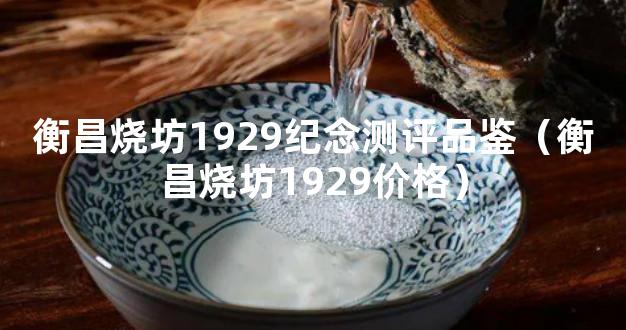 衡昌烧坊1929纪念测评品鉴（衡昌烧坊1929价格）