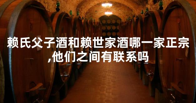 赖氏父子酒和赖世家酒哪一家正宗,他们之间有联系吗