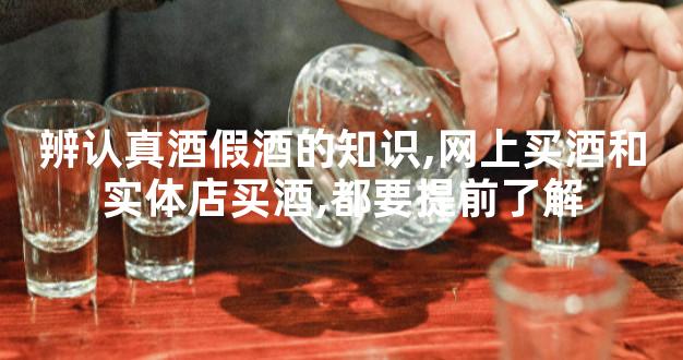 辨认真酒假酒的知识,网上买酒和实体店买酒,都要提前了解