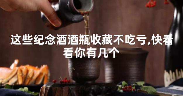 这些纪念酒酒瓶收藏不吃亏,快看看你有几个