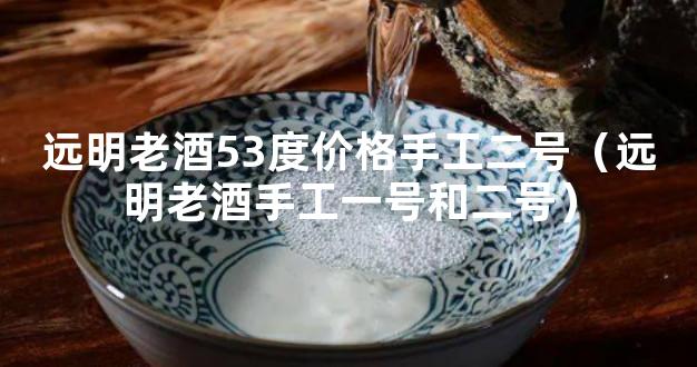 远明老酒53度价格手工二号（远明老酒手工一号和二号）