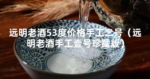 远明老酒53度价格手工二号（远明老酒手工壹号珍藏版）