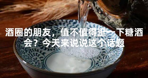 酒圈的朋友，值不值得逛一下糖酒会？今天来说说这个话题