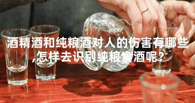 酒精酒和纯粮酒对人的伤害有哪些,怎样去识别纯粮食酒呢？