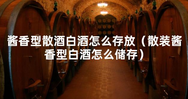 酱香型散酒白酒怎么存放（散装酱香型白酒怎么储存）