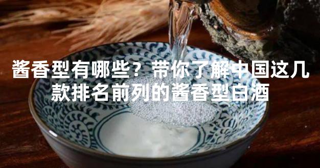 酱香型有哪些？带你了解中国这几款排名前列的酱香型白酒