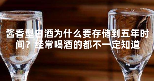 酱香型白酒为什么要存储到五年时间？经常喝酒的都不一定知道