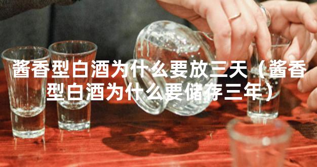 酱香型白酒为什么要放三天（酱香型白酒为什么要储存三年）