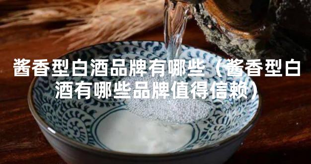 酱香型白酒品牌有哪些（酱香型白酒有哪些品牌值得信赖）