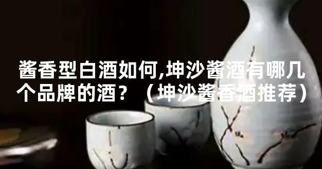 酱香型白酒如何,坤沙酱酒有哪几个品牌的酒？（坤沙酱香酒推荐）