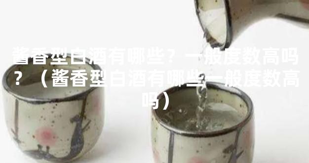 酱香型白酒有哪些？一般度数高吗？（酱香型白酒有哪些一般度数高吗）