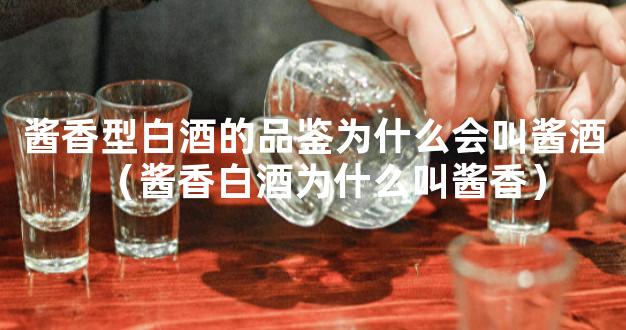 酱香型白酒的品鉴为什么会叫酱酒（酱香白酒为什么叫酱香）