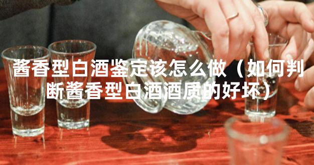 酱香型白酒鉴定该怎么做（如何判断酱香型白酒酒质的好坏）