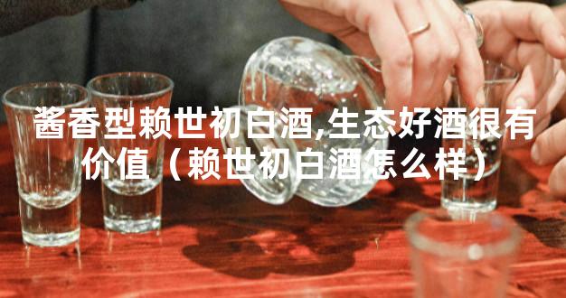 酱香型赖世初白酒,生态好酒很有价值（赖世初白酒怎么样）