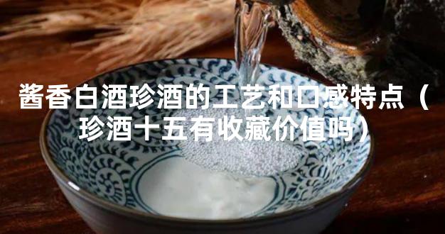 酱香白酒珍酒的工艺和口感特点（珍酒十五有收藏价值吗）