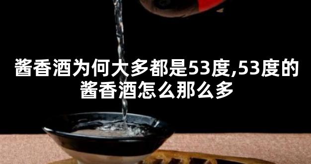 酱香酒为何大多都是53度,53度的酱香酒怎么那么多