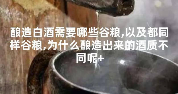 酿造白酒需要哪些谷粮,以及都同样谷粮,为什么酿造出来的酒质不同呢+