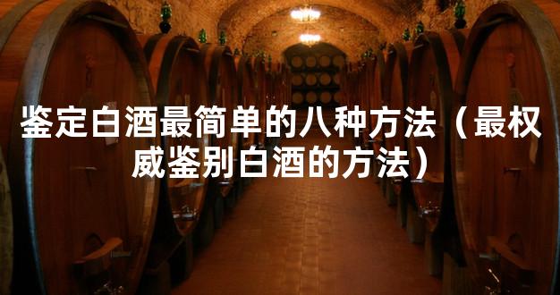 鉴定白酒最简单的八种方法（最权威鉴别白酒的方法）