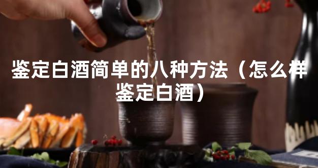 鉴定白酒简单的八种方法（怎么样鉴定白酒）