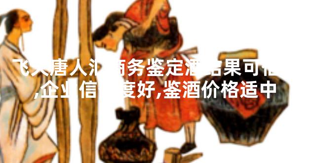 飞天唐人汇商务鉴定酒结果可信赖,企业信誉度好,鉴酒价格适中