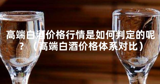 高端白酒价格行情是如何判定的呢？（高端白酒价格体系对比）